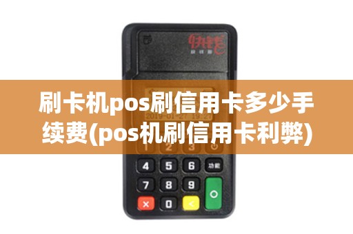 刷卡机pos刷信用卡多少手续费(pos机刷信用卡利弊)
