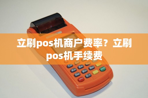 立刷pos机商户费率？立刷pos机手续费