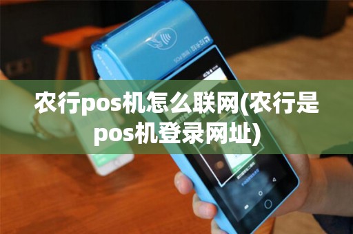 农行pos机怎么联网(农行是pos机登录网址)