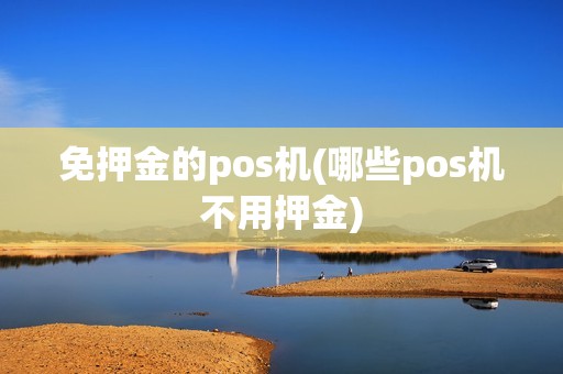 免押金的pos机(哪些pos机不用押金)
