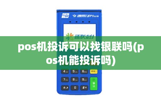 pos机投诉可以找银联吗(pos机能投诉吗)