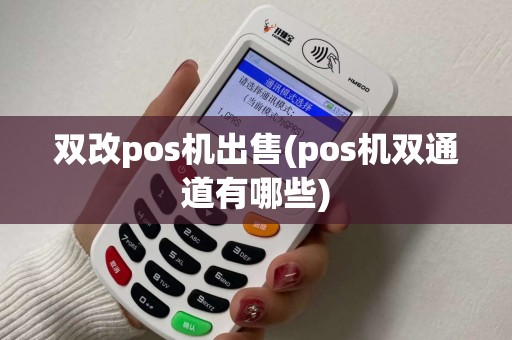 双改pos机出售(pos机双通道有哪些)
