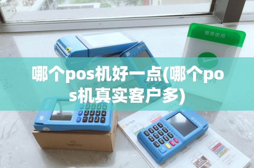 哪个pos机好一点(哪个pos机真实客户多)