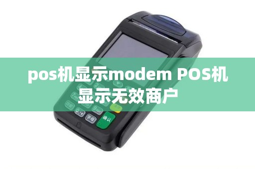 pos机显示modem POS机显示无效商户