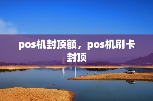 pos机封顶额，pos机刷卡封顶