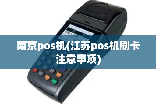 南京pos机(江苏pos机刷卡注意事项)