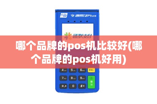 哪个品牌的pos机比较好(哪个品牌的pos机好用)