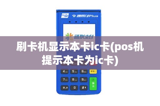 刷卡机显示本卡ic卡(pos机提示本卡为ic卡)