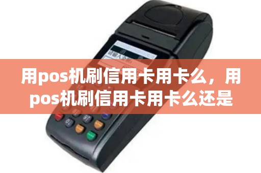 用pos机刷信用卡用卡么，用pos机刷信用卡用卡么还是刷卡