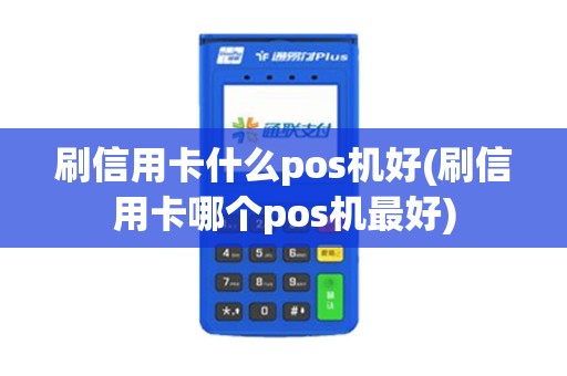 刷信用卡什么pos机好(刷信用卡哪个pos机最好)