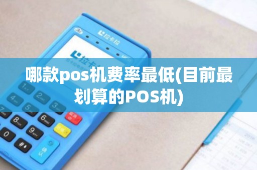 哪款pos机费率最低(目前最划算的POS机)