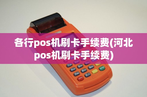各行pos机刷卡手续费(河北pos机刷卡手续费)