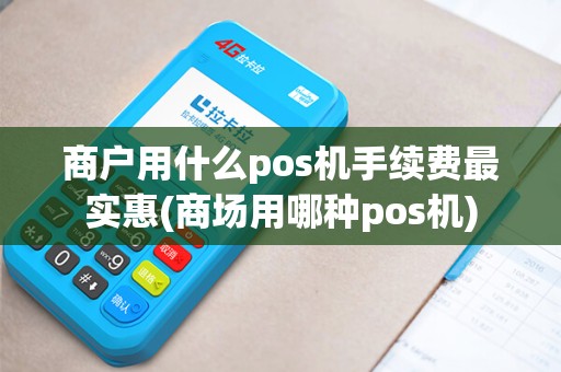商户用什么pos机手续费最实惠(商场用哪种pos机)