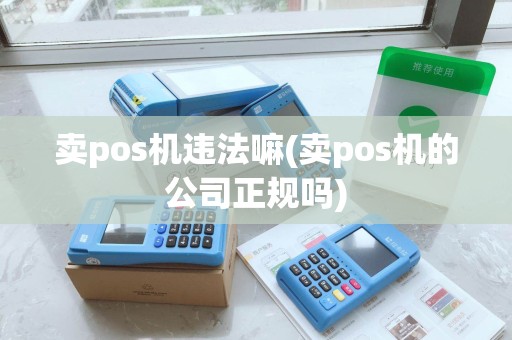 卖pos机违法嘛(卖pos机的公司正规吗)
