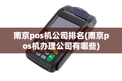 南京pos机公司排名(南京pos机办理公司有哪些)