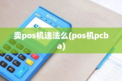 卖pos机违法么(pos机pcba)