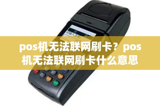 pos机无法联网刷卡？pos机无法联网刷卡什么意思