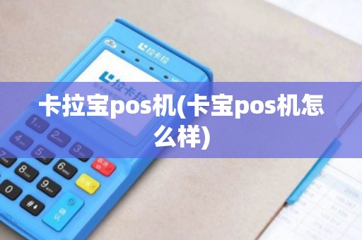 卡拉宝pos机(卡宝pos机怎么样)