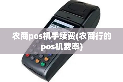 农商pos机手续费(农商行的pos机费率)