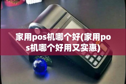 家用pos机哪个好(家用pos机哪个好用又实惠)