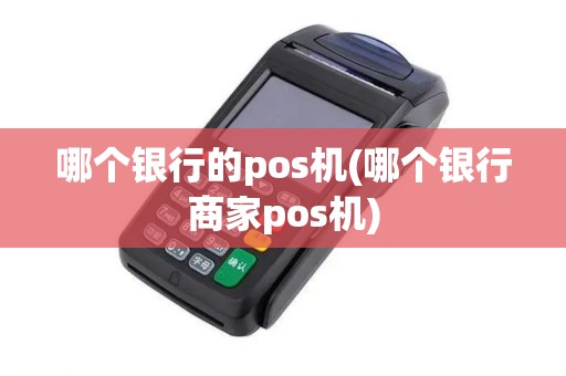 哪个银行的pos机(哪个银行商家pos机)