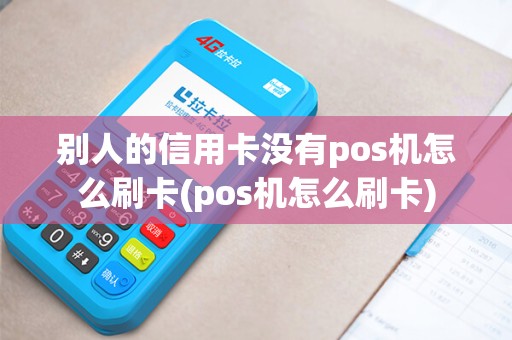 别人的信用卡没有pos机怎么刷卡(pos机怎么刷卡)