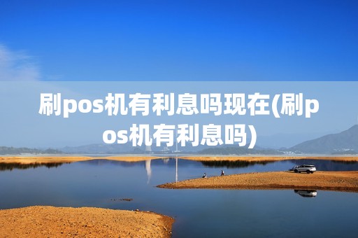 刷pos机有利息吗现在(刷pos机有利息吗)