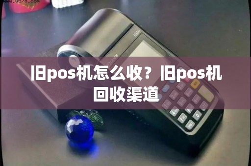 旧pos机怎么收？旧pos机回收渠道