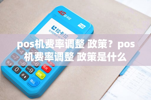 pos机费率调整 政策？pos机费率调整 政策是什么