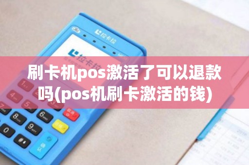 刷卡机pos激活了可以退款吗(pos机刷卡激活的钱)