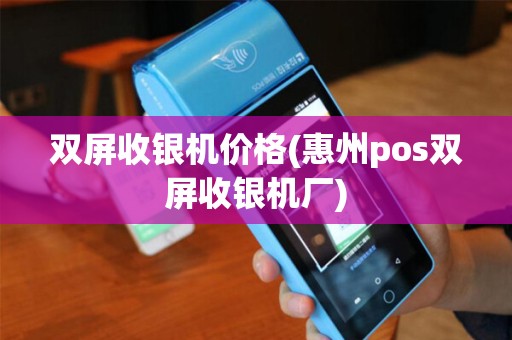 双屏收银机价格(惠州pos双屏收银机厂)