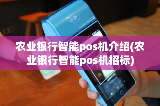 农业银行智能pos机介绍(农业银行智能pos机招标)