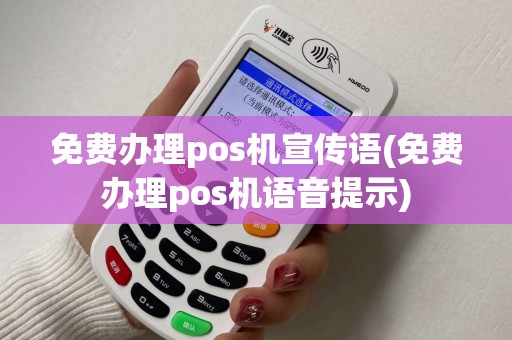 免费办理pos机宣传语(免费办理pos机语音提示)