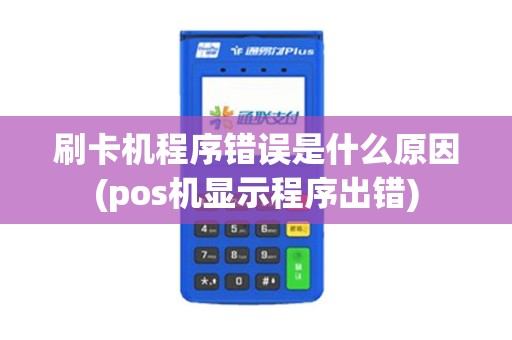 刷卡机程序错误是什么原因(pos机显示程序出错)