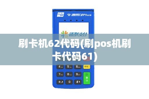 刷卡机62代码(刷pos机刷卡代码61)