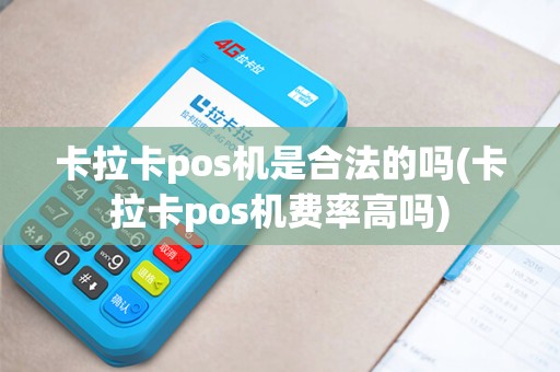 卡拉卡pos机是合法的吗(卡拉卡pos机费率高吗)