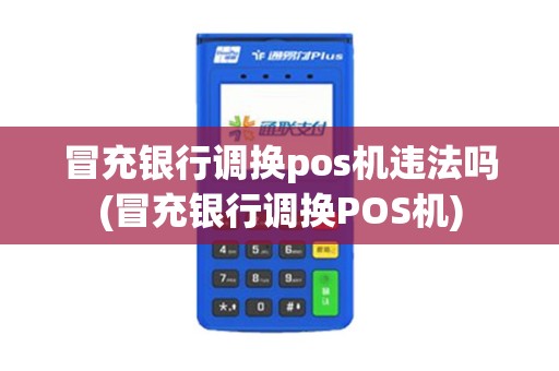 冒充银行调换pos机违法吗(冒充银行调换POS机)