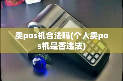 卖pos机合法吗(个人卖pos机是否违法)