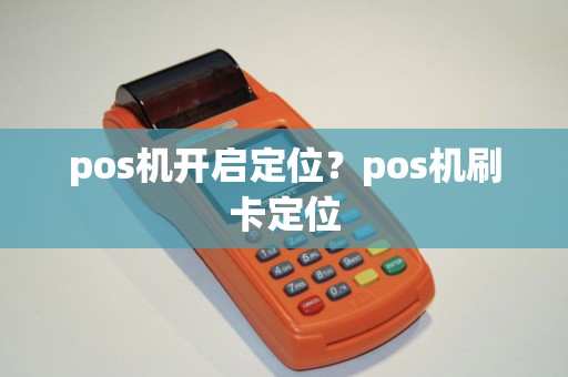 pos机开启定位？pos机刷卡定位