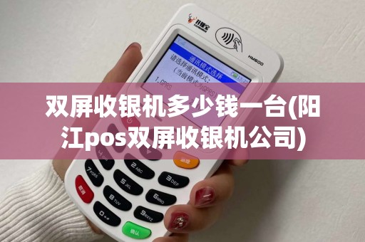 双屏收银机多少钱一台(阳江pos双屏收银机公司)