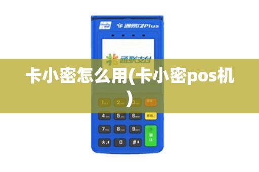 卡小密怎么用(卡小密pos机)