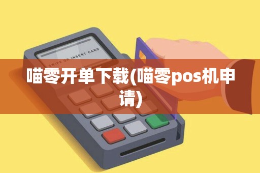 喵零开单下载(喵零pos机申请)