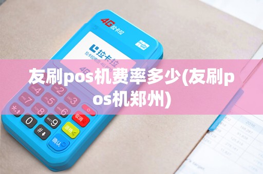 友刷pos机费率多少(友刷pos机郑州)