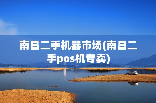南昌二手机器市场(南昌二手pos机专卖)