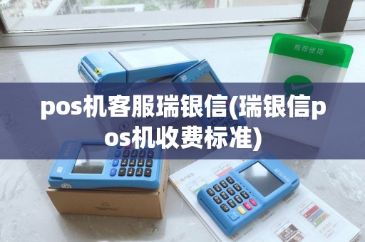 pos机客服瑞银信(瑞银信pos机收费标准)