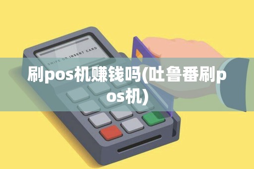 刷pos机赚钱吗(吐鲁番刷pos机)