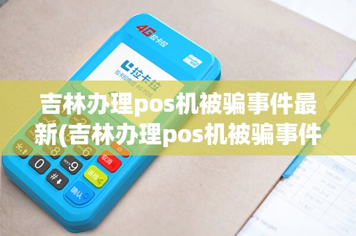 吉林办理pos机被骗事件最新(吉林办理pos机被骗事件)