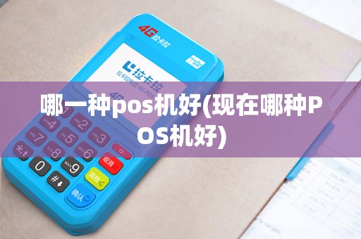 哪一种pos机好(现在哪种POS机好)