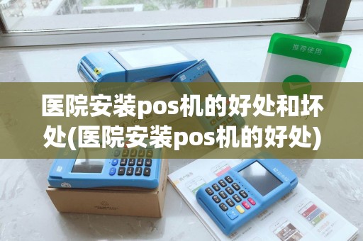 医院安装pos机的好处和坏处(医院安装pos机的好处)
