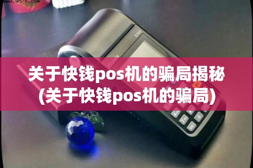 关于快钱pos机的骗局揭秘(关于快钱pos机的骗局)